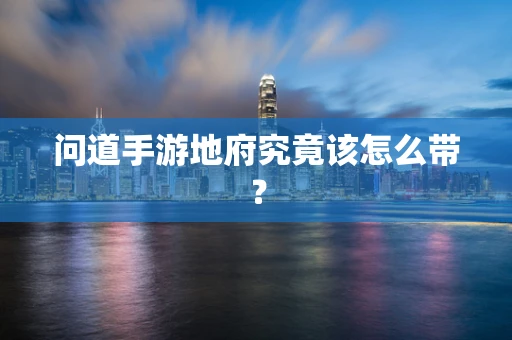 问道手游地府究竟该怎么带？