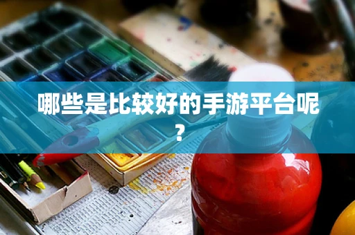 哪些是比较好的手游平台呢？