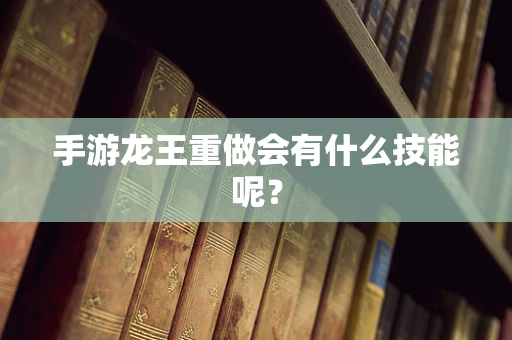 手游龙王重做会有什么技能呢？