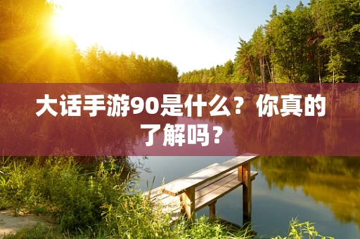 大话手游90是什么？你真的了解吗？
