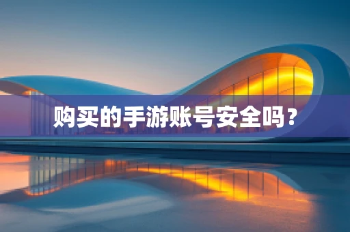 购买的手游账号安全吗？