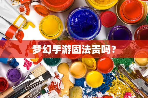 梦幻手游固法贵吗？