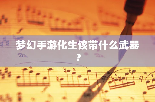 梦幻手游化生该带什么武器？