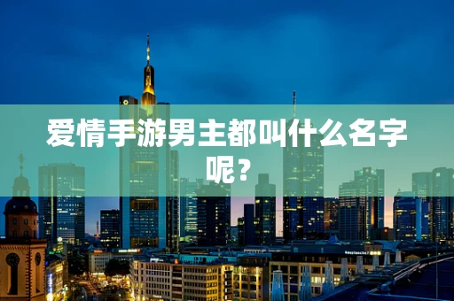 爱情手游男主都叫什么名字呢？