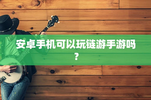 安卓手机可以玩链游手游吗？