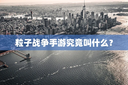 粒子战争手游究竟叫什么？