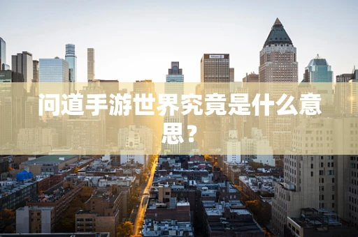 问道手游世界究竟是什么意思？
