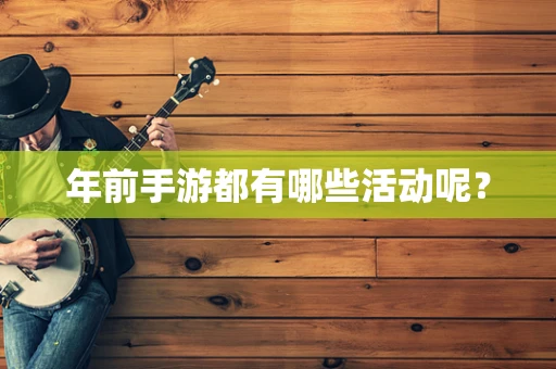 年前手游都有哪些活动呢？