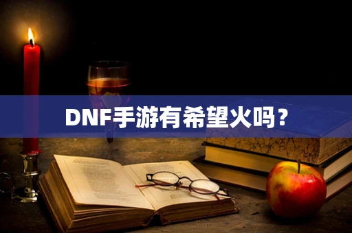 DNF手游有希望火吗？