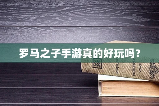 罗马之子手游真的好玩吗？