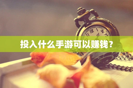 投入什么手游可以赚钱？