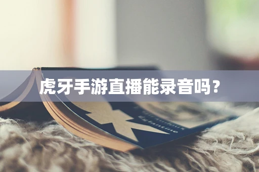 虎牙手游直播能录音吗？