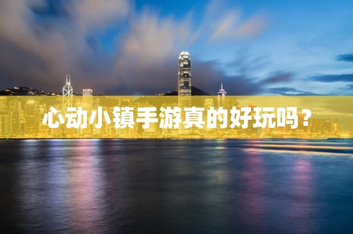 心动小镇手游真的好玩吗？
