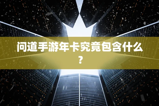问道手游年卡究竟包含什么？