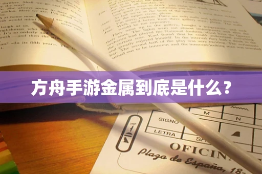 方舟手游金属到底是什么？