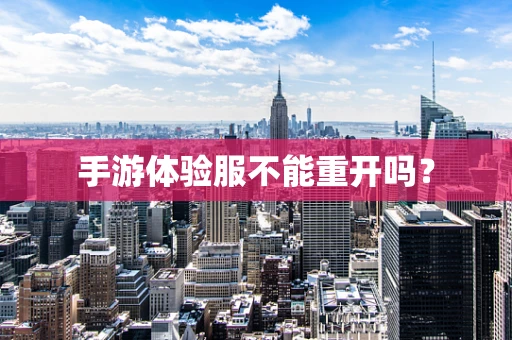 手游体验服不能重开吗？