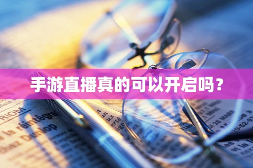 手游直播真的可以开启吗？