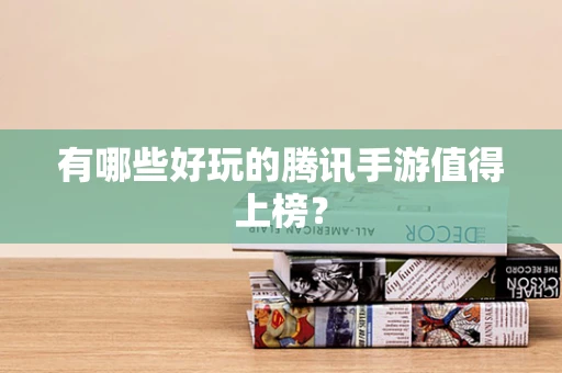 有哪些好玩的腾讯手游值得上榜？