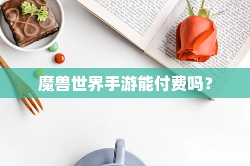 魔兽世界手游能付费吗？