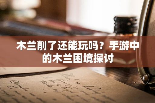 木兰削了还能玩吗？手游中的木兰困境探讨