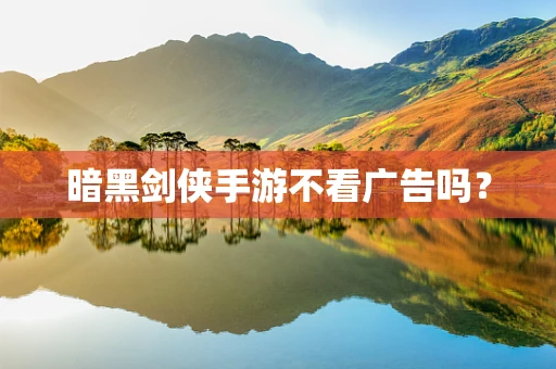 暗黑剑侠手游不看广告吗？