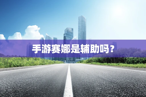 手游赛娜是辅助吗？