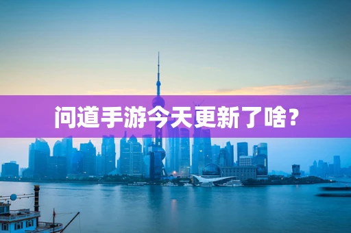 问道手游今天更新了啥？