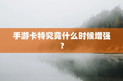 手游卡特究竟什么时候增强？