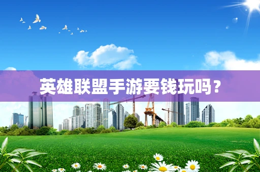 英雄联盟手游要钱玩吗？