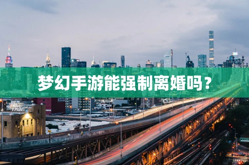 梦幻手游能强制离婚吗？