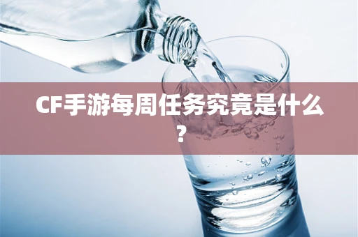 CF手游每周任务究竟是什么？
