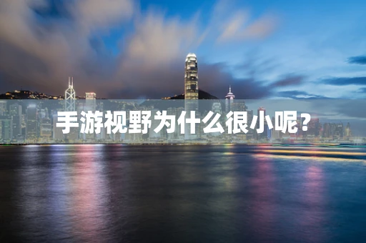 手游视野为什么很小呢？