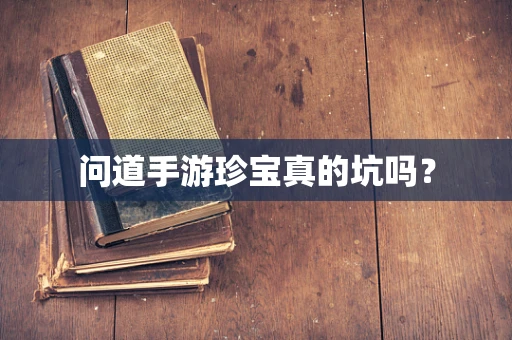 问道手游珍宝真的坑吗？