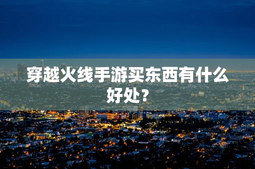 穿越火线手游买东西有什么好处？