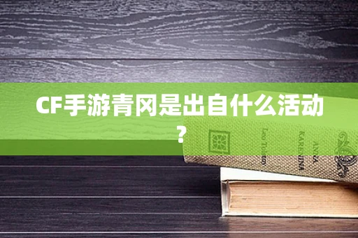 CF手游青冈是出自什么活动？