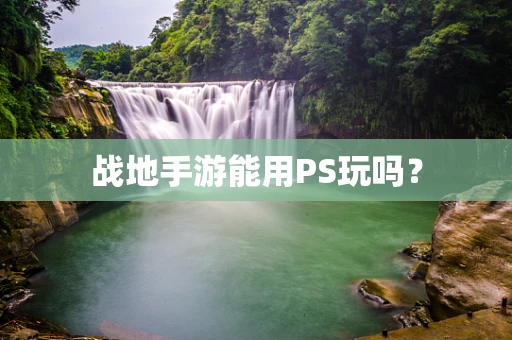 战地手游能用PS玩吗？