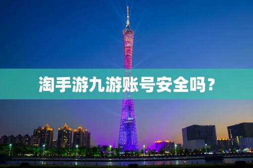 淘手游九游账号安全吗？