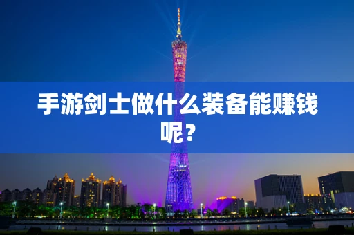 手游剑士做什么装备能赚钱呢？