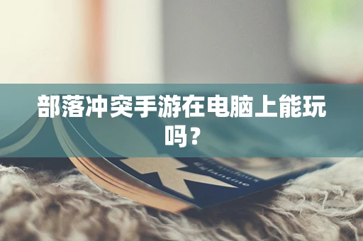部落冲突手游在电脑上能玩吗？