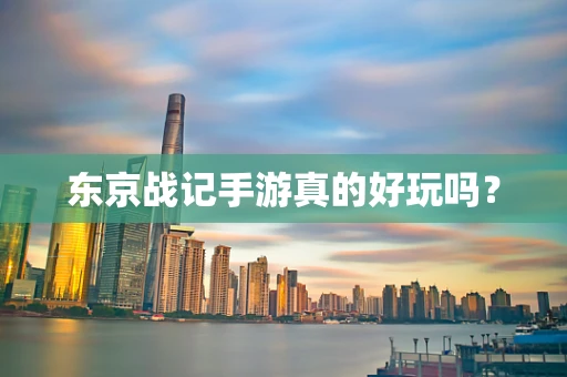 东京战记手游真的好玩吗？