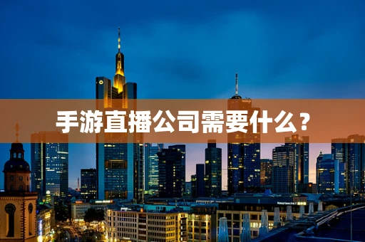 手游直播公司需要什么？