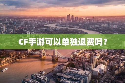 CF手游可以单独退费吗？