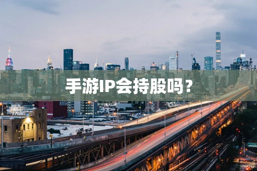 手游IP会持股吗？