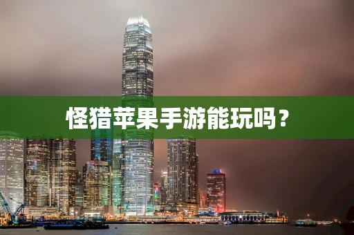 怪猎苹果手游能玩吗？