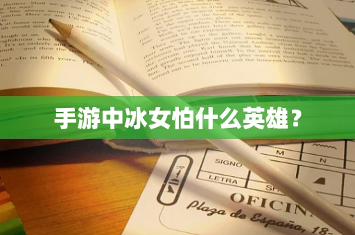 手游中冰女怕什么英雄？