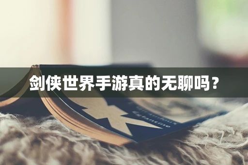 剑侠世界手游真的无聊吗？
