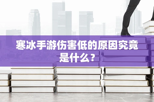 寒冰手游伤害低的原因究竟是什么？