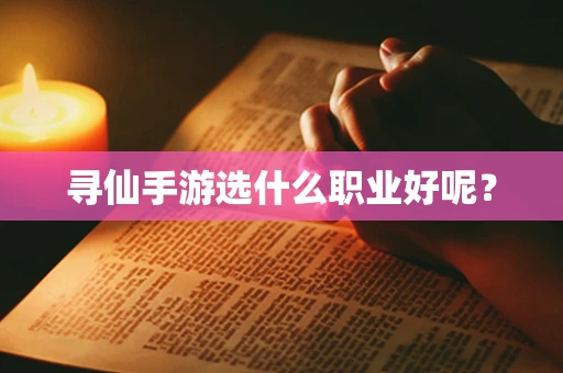寻仙手游选什么职业好呢？