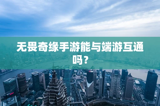 无畏奇缘手游能与端游互通吗？