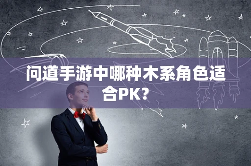 问道手游中哪种木系角色适合PK？